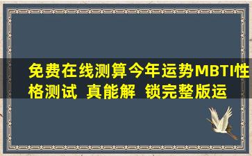 免费在线测算今年运势MBTI性格测试  真能解  锁完整版运势